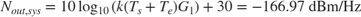 $$N_{out,sys} = 10\log_{10}{\left(k(T_s + T_e)G_1\right)} + 30 = -166.97 \mbox{ dBm/Hz}$$