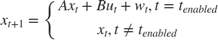 $ x_{t+1} = \left \{ \begin{array}{cc} Ax_t + Bu_t + w_t, t=t_{enabled} \\ x_t, t \neq t_{enabled} \end{array} \right. $