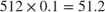 $512 \times 0.1 = 51.2$