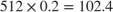 $512 \times 0.2 = 102.4$