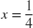 $x = \frac{1}{4}$