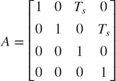 $$ A = \left[
 \begin{array}{c c c c}
 1 & 0 & T_s & 0 \\
 0 & 1 & 0 & T_s \\
 0 & 0 & 1 & 0 \\
 0 & 0 & 0 & 1
 \end{array}
 \right]
$$
