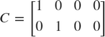 $$ C = \left[
 \begin{array}{c c c c}
 1 & 0 & 0 & 0 \\
 0 & 1 & 0 & 0
 \end{array}
 \right]
$$