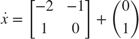 $$
\dot{x} = \left[
 \begin{array}{cc}
 -2 & -1 \\
1 & 0
 \end{array}
 \right]
+ \left(
\begin{array}{c}
0\\1
\end{array}
\right)
$$