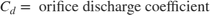 $$ C_d = \mbox{ orifice discharge coefficient} $$