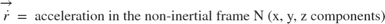 $$\overrightarrow{\dot{r}} = \mbox{ acceleration in the non-inertial frame N (x, y, z components)}$$