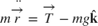 $$
m \ddot{\overrightarrow{r}} =
\overrightarrow{T} - mg\mathbf{\hat{k}}
$$